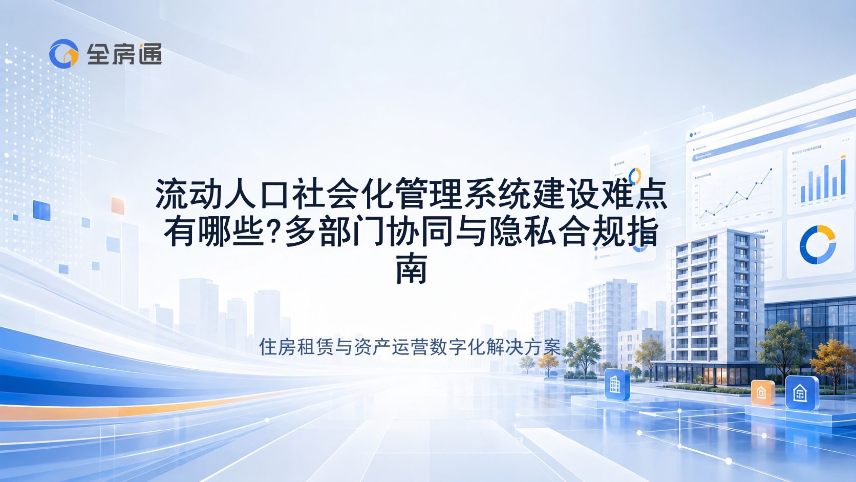 流动人口社会化管理系统建设难点有哪些?多部门协同与隐私合规指南 - 全房通资源中心文章头图