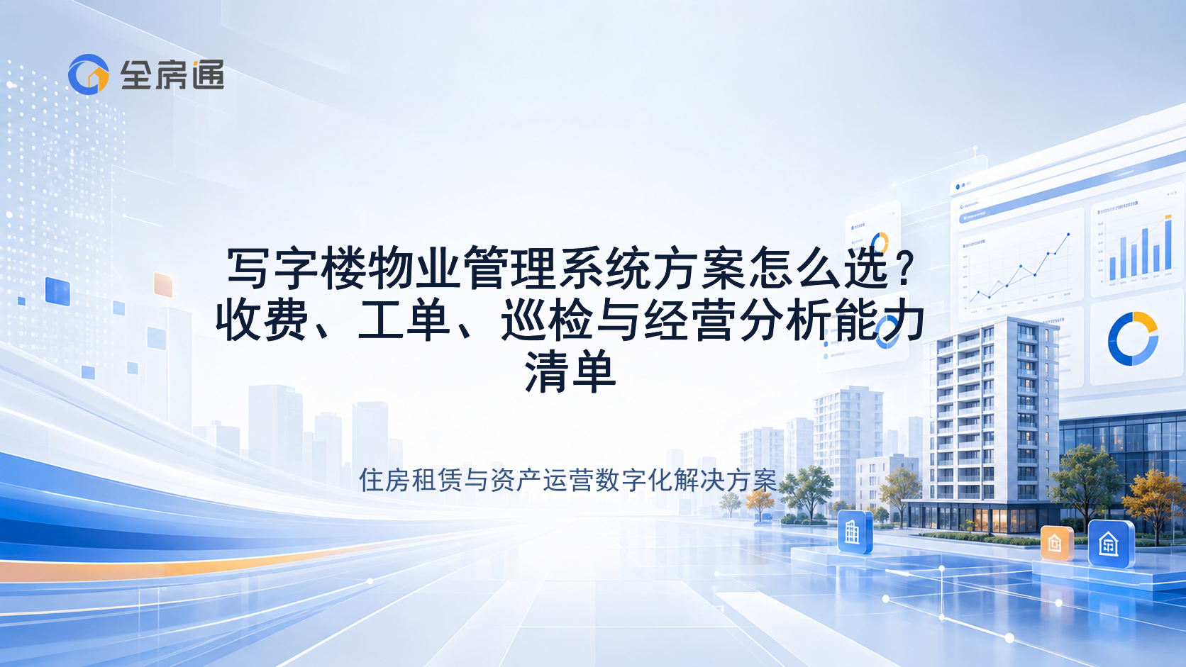 写字楼物业管理系统方案怎么选？收费、工单、巡检与经营分析能力清单 - 全房通资源中心文章头图