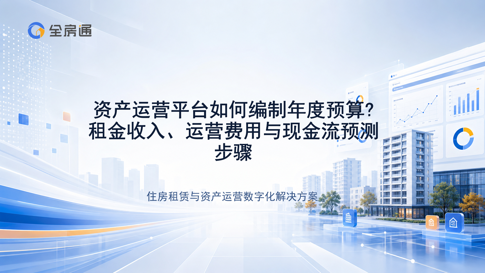 资产运营平台如何编制年度预算?租金收入、运营费用与现金流预测步骤 - 全房通资源中心文章头图