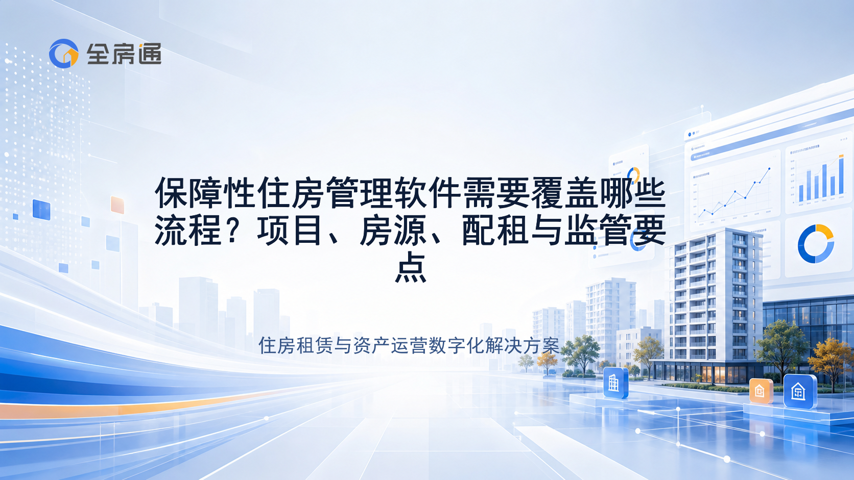 保障性住房管理软件需要覆盖哪些流程？项目、房源、配租与监管要点 - 全房通资源中心文章头图