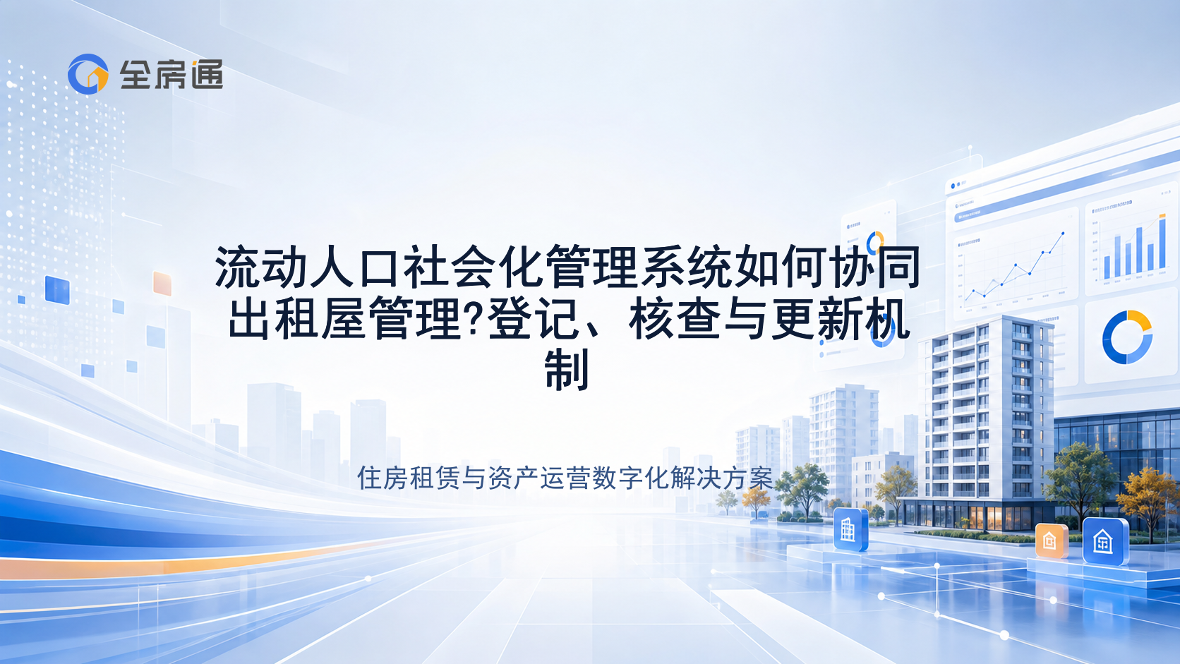 流动人口社会化管理系统如何协同出租屋管理?登记、核查与更新机制 - 全房通资源中心文章头图