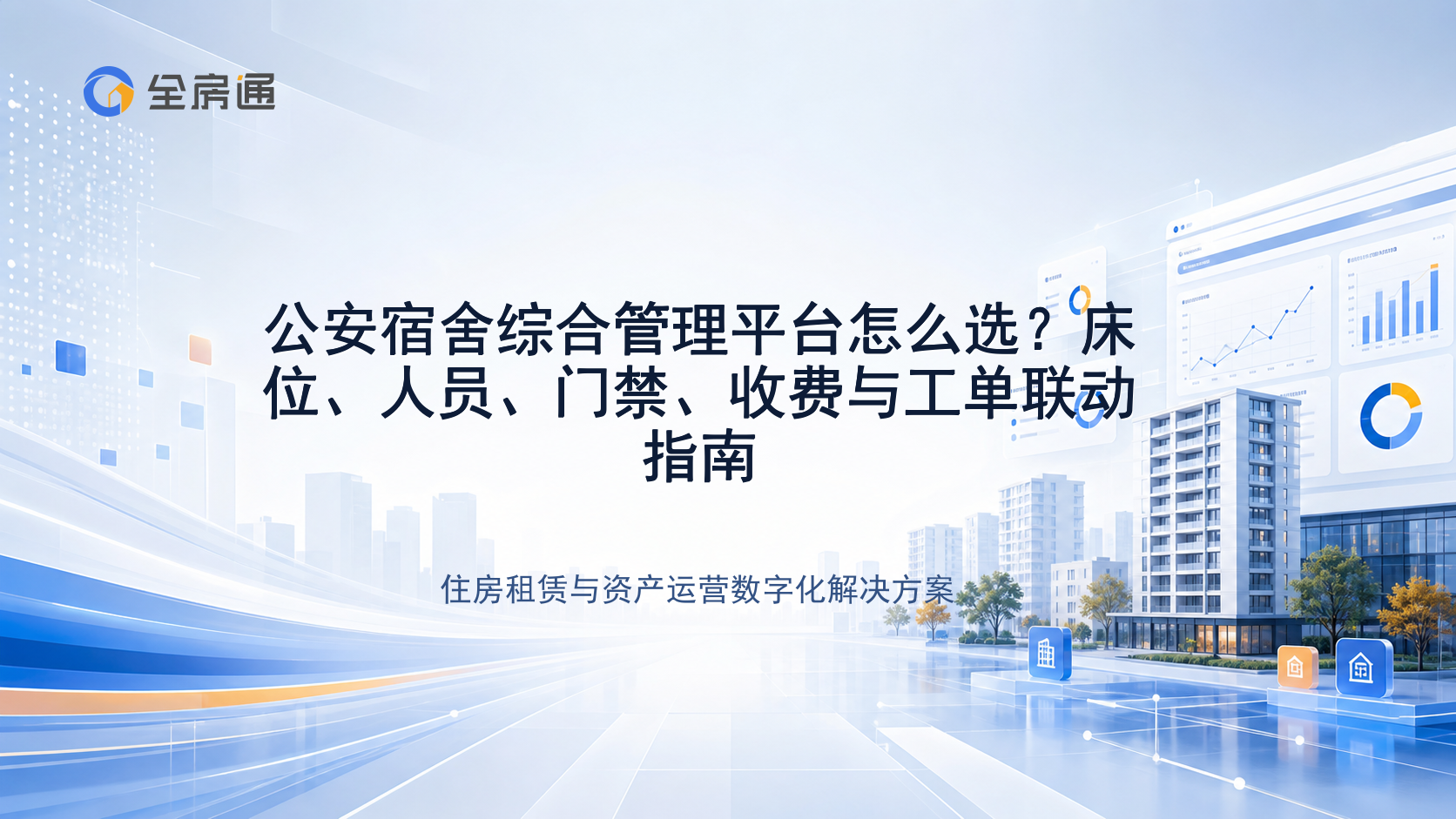 公安宿舍综合管理平台怎么选？床位、人员、门禁、收费与工单联动指南 - 全房通资源中心文章头图