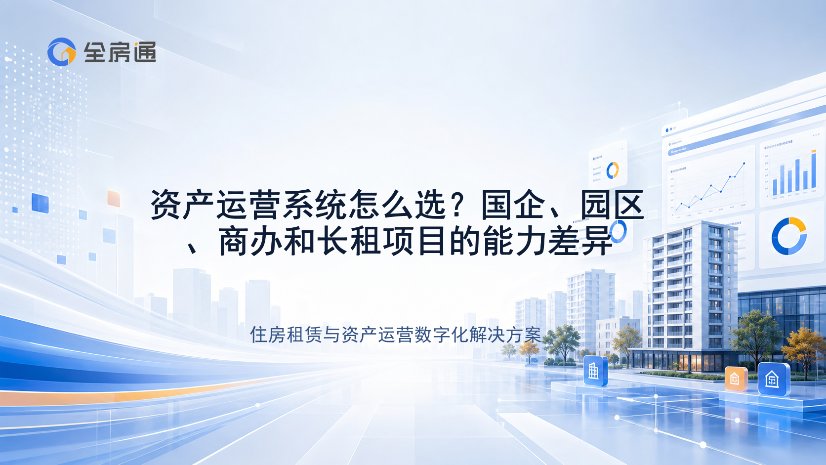 资产运营系统怎么选？国企、园区、商办和长租项目的能力差异 - 全房通资源中心文章头图