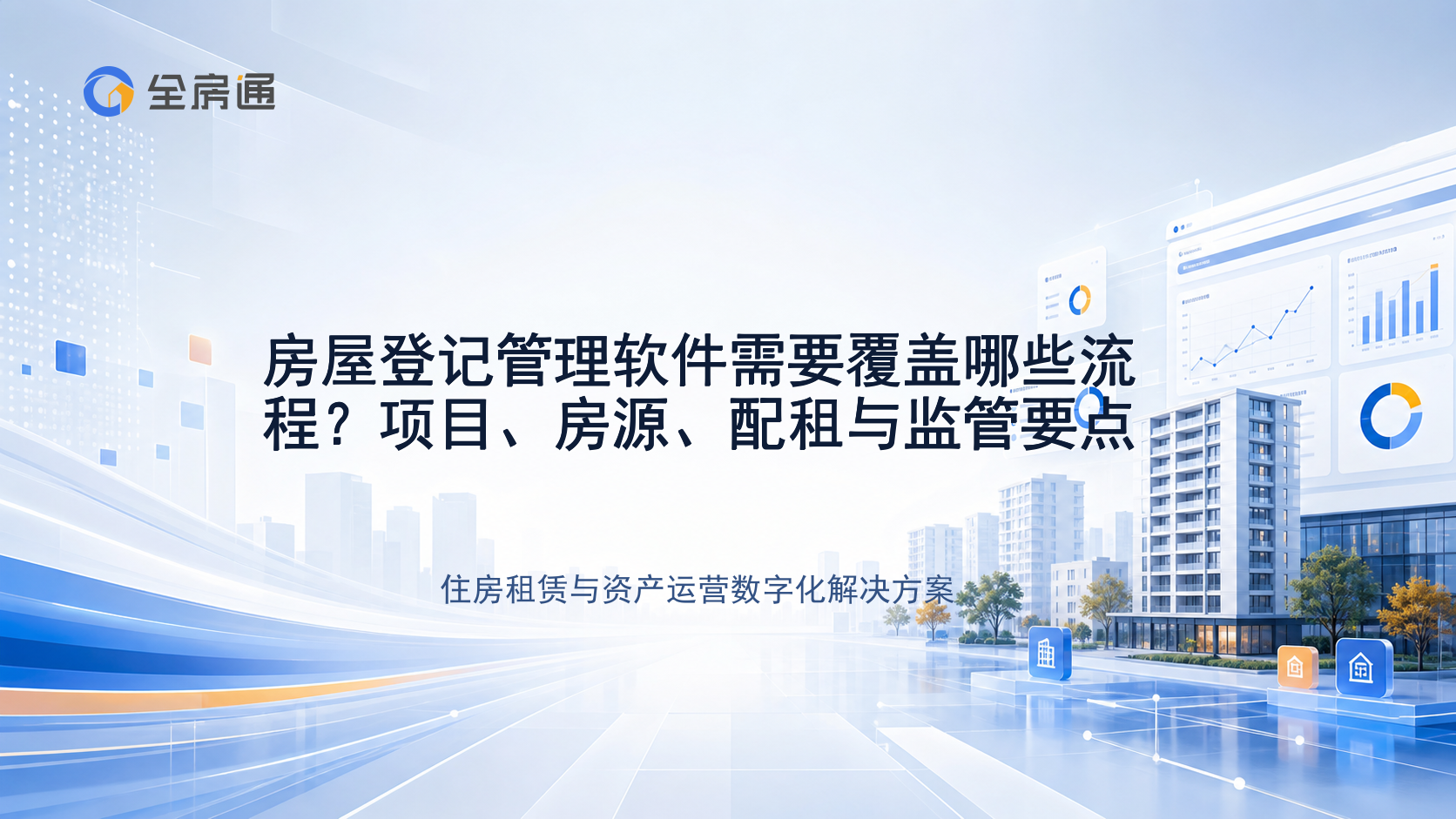 房屋登记管理软件需要覆盖哪些流程？项目、房源、配租与监管要点 - 全房通资源中心文章头图