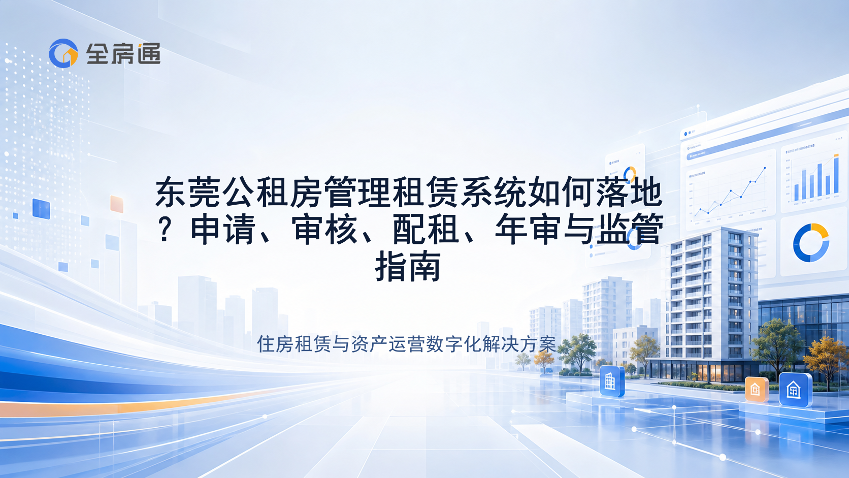 东莞公租房管理租赁系统如何落地？申请、审核、配租、年审与监管指南 - 全房通资源中心文章头图