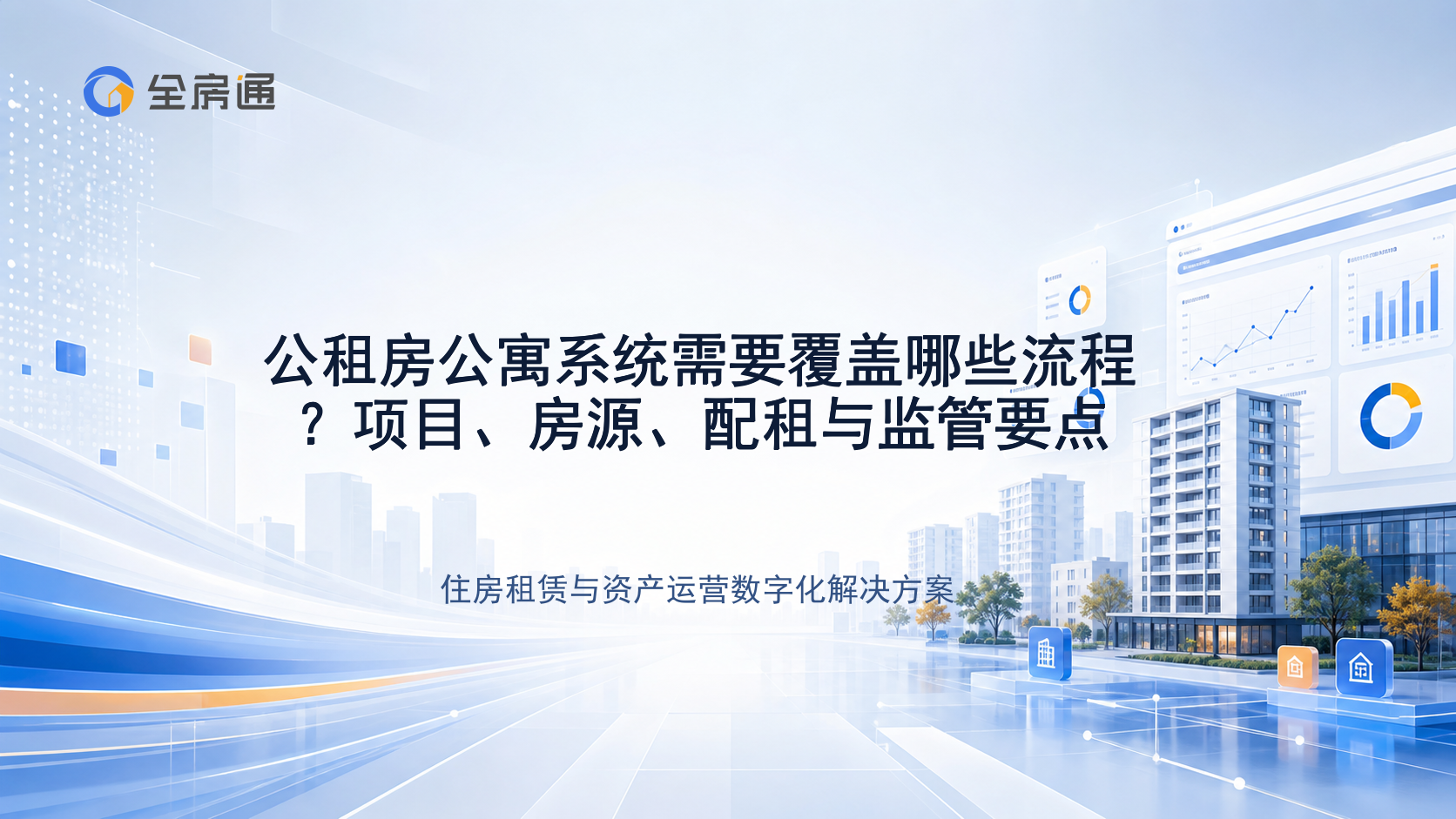 公租房公寓系统需要覆盖哪些流程？项目、房源、配租与监管要点 - 全房通资源中心文章头图