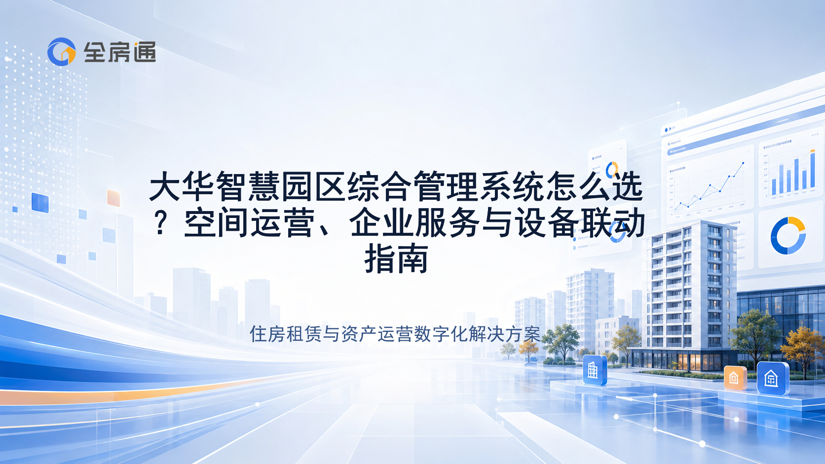 大华智慧园区综合管理系统怎么选？空间运营、企业服务与设备联动指南 - 全房通资源中心文章头图