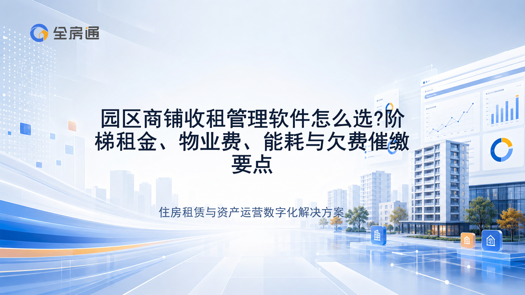 园区商铺收租管理软件怎么选?阶梯租金、物业费、能耗与欠费催缴要点 - 全房通资源中心文章头图