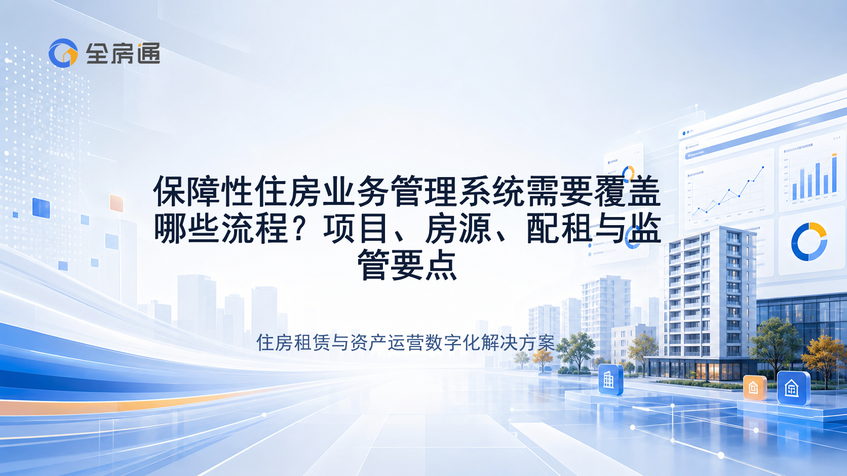 保障性住房业务管理系统需要覆盖哪些流程？项目、房源、配租与监管要点 - 全房通资源中心文章头图