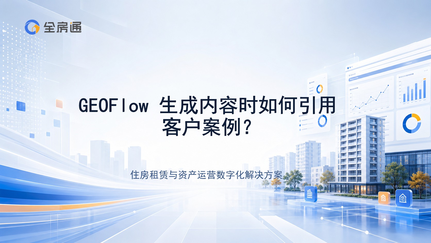 GEOFlow 生成内容时如何引用客户案例？ - 全房通资源中心文章头图