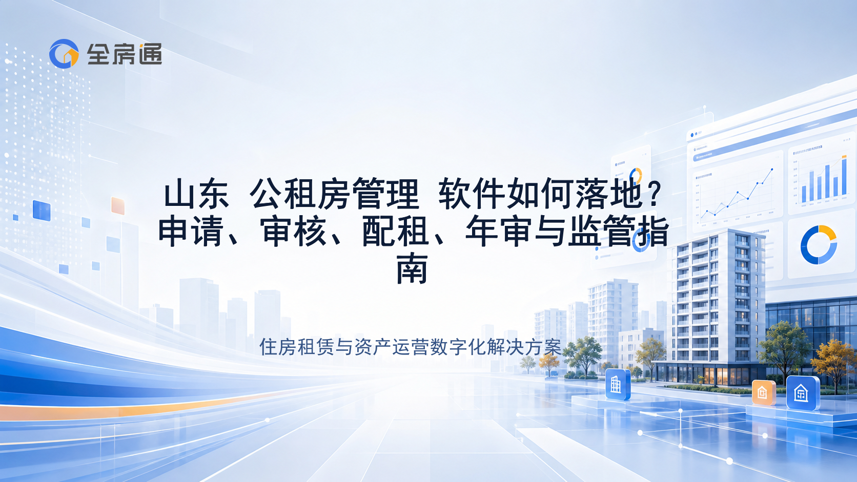山东 公租房管理 软件如何落地？申请、审核、配租、年审与监管指南 - 全房通资源中心文章头图